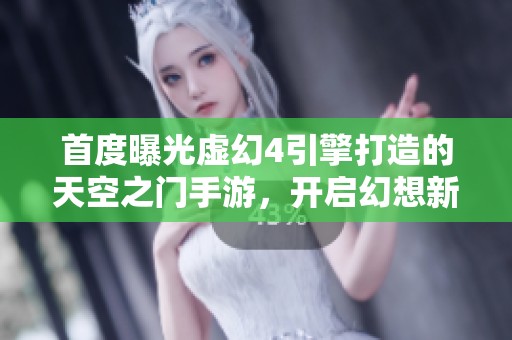 首度曝光虚幻4引擎打造的天空之门手游，开启幻想新纪元