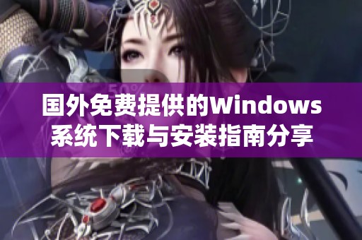 国外免费提供的Windows系统下载与安装指南分享