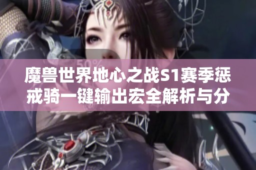 魔兽世界地心之战S1赛季惩戒骑一键输出宏全解析与分享