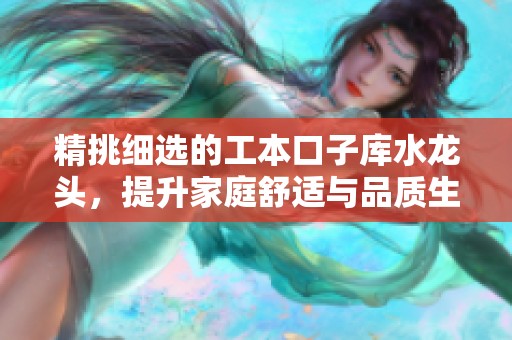 精挑细选的工本口子库水龙头，提升家庭舒适与品质生活