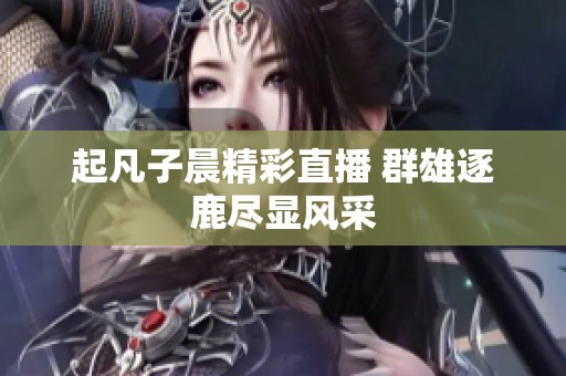 起凡子晨精彩直播 群雄逐鹿尽显风采