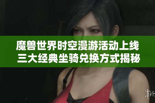 魔兽世界时空漫游活动上线 三大经典坐骑兑换方式揭秘