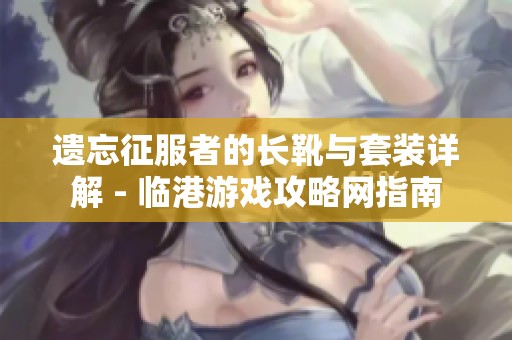 遗忘征服者的长靴与套装详解 - 临港游戏攻略网指南