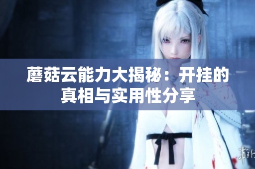 蘑菇云能力大揭秘：开挂的真相与实用性分享