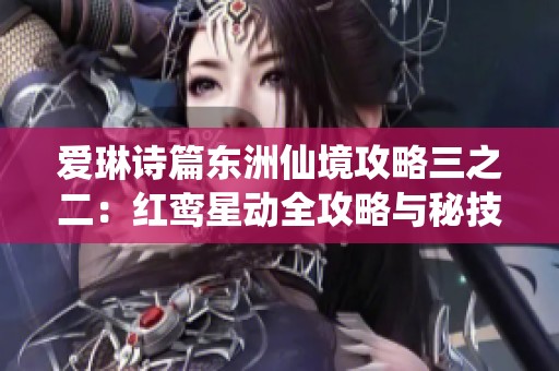 爱琳诗篇东洲仙境攻略三之二：红鸾星动全攻略与秘技分享