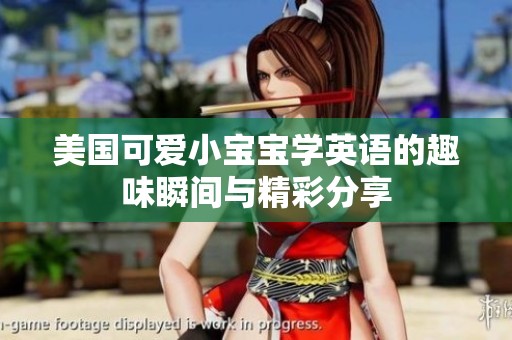 美国可爱小宝宝学英语的趣味瞬间与精彩分享