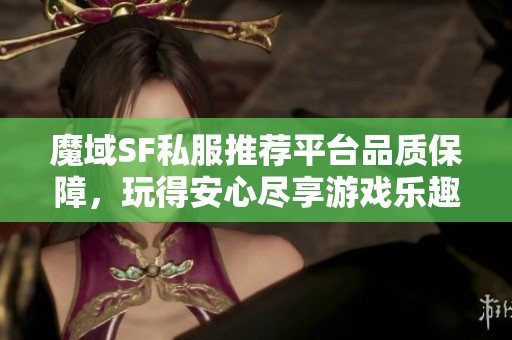 魔域SF私服推荐平台品质保障，玩得安心尽享游戏乐趣
