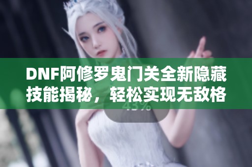 DNF阿修罗鬼门关全新隐藏技能揭秘，轻松实现无敌格挡效果