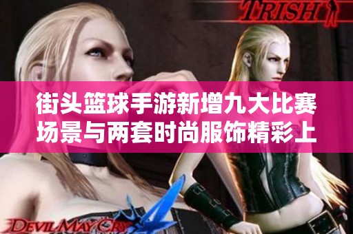 街头篮球手游新增九大比赛场景与两套时尚服饰精彩上线