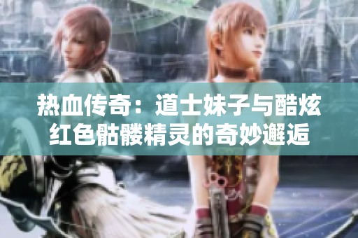 热血传奇：道士妹子与酷炫红色骷髅精灵的奇妙邂逅