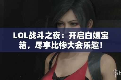 LOL战斗之夜：开启白嫖宝箱，尽享比惨大会乐趣！