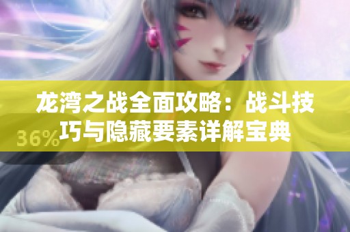 龙湾之战全面攻略：战斗技巧与隐藏要素详解宝典