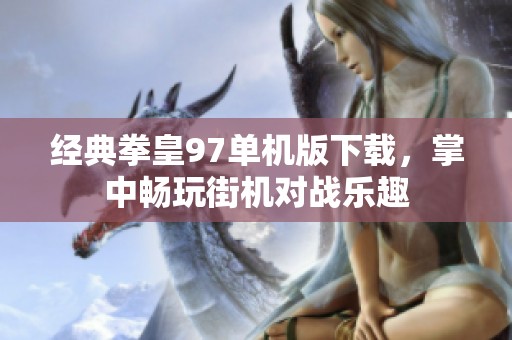 经典拳皇97单机版下载，掌中畅玩街机对战乐趣