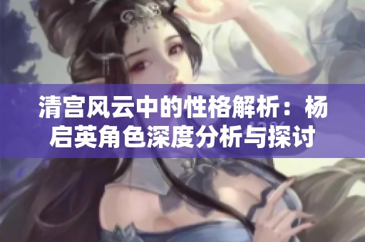 清宫风云中的性格解析：杨启英角色深度分析与探讨