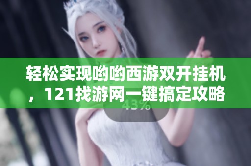 轻松实现哟哟西游双开挂机，121找游网一键搞定攻略