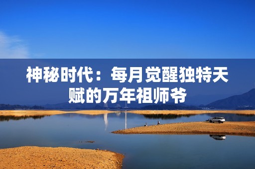 神秘时代：每月觉醒独特天赋的万年祖师爷