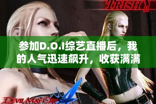 参加D.O.I综艺直播后，我的人气迅速飙升，收获满满