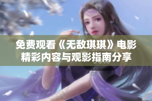 免费观看《无敌琪琪》电影精彩内容与观影指南分享