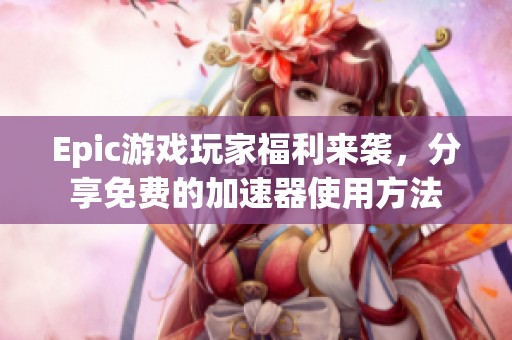 Epic游戏玩家福利来袭，分享免费的加速器使用方法