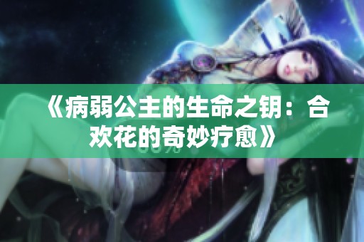 《病弱公主的生命之钥：合欢花的奇妙疗愈》
