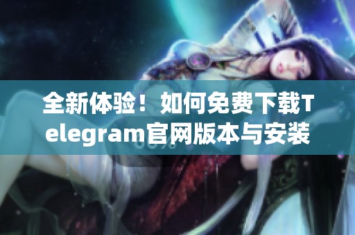 全新体验！如何免费下载Telegram官网版本与安装指南