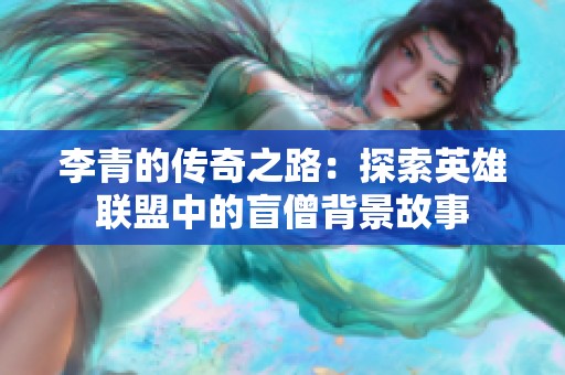 李青的传奇之路：探索英雄联盟中的盲僧背景故事