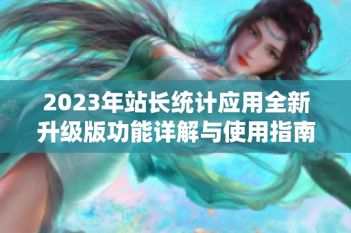 2023年站长统计应用全新升级版功能详解与使用指南