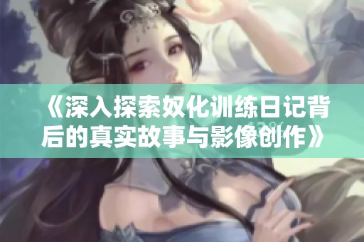 《深入探索奴化训练日记背后的真实故事与影像创作》