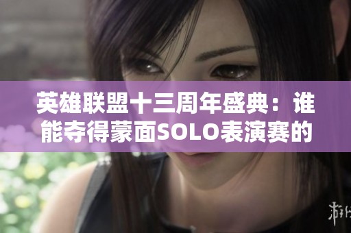 英雄联盟十三周年盛典：谁能夺得蒙面SOLO表演赛的桂冠？