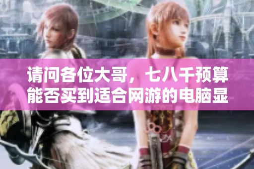 请问各位大哥，七八千预算能否买到适合网游的电脑显示器？