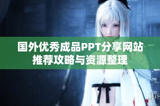 国外优秀成品PPT分享网站推荐攻略与资源整理