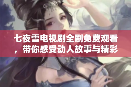 七夜雪电视剧全剧免费观看，带你感受动人故事与精彩演技