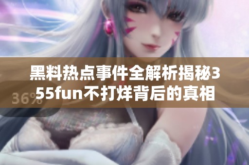 黑料热点事件全解析揭秘355fun不打烊背后的真相