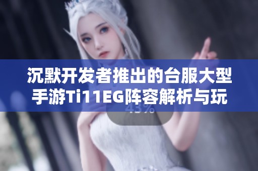 沉默开发者推出的台服大型手游Ti11EG阵容解析与玩法分享