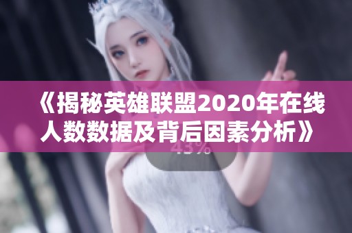 《揭秘英雄联盟2020年在线人数数据及背后因素分析》