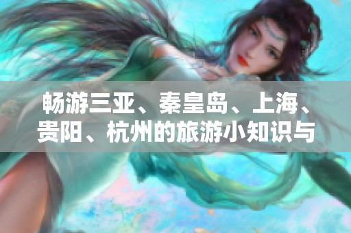 畅游三亚、秦皇岛、上海、贵阳、杭州的旅游小知识与解答