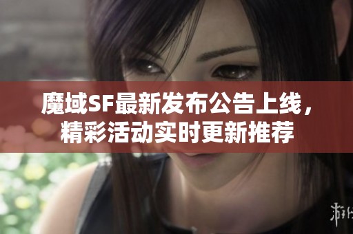 魔域SF最新发布公告上线，精彩活动实时更新推荐