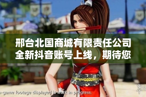 邢台北国商城有限责任公司全新抖音账号上线，期待您的关注与支持！