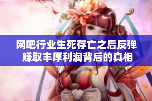 网吧行业生死存亡之后反弹 赚取丰厚利润背后的真相