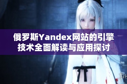 俄罗斯Yandex网站的引擎技术全面解读与应用探讨