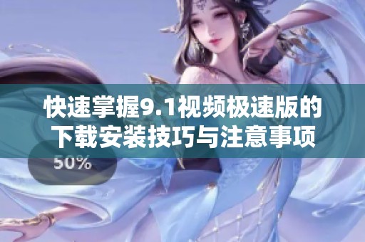 快速掌握9.1视频极速版的下载安装技巧与注意事项