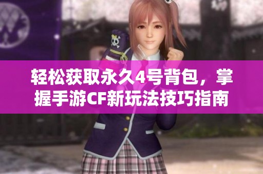轻松获取永久4号背包，掌握手游CF新玩法技巧指南