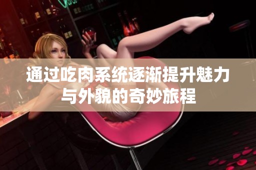 通过吃肉系统逐渐提升魅力与外貌的奇妙旅程