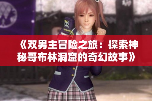 《双男主冒险之旅：探索神秘哥布林洞窟的奇幻故事》