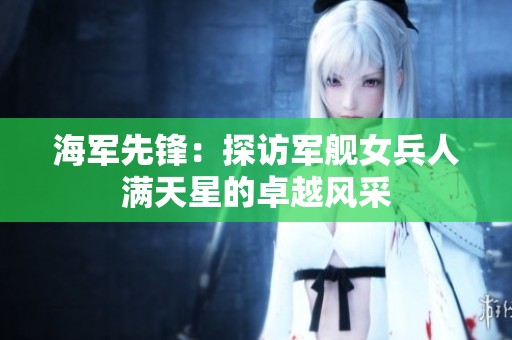 海军先锋：探访军舰女兵人满天星的卓越风采
