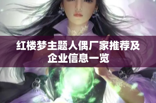 红楼梦主题人偶厂家推荐及企业信息一览