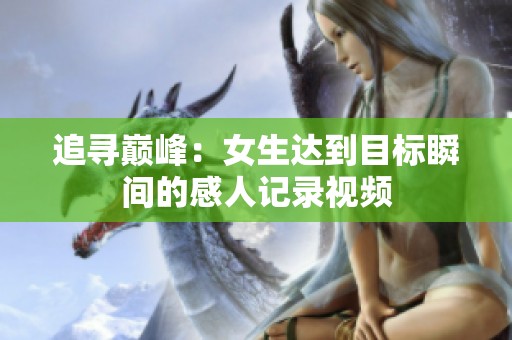 追寻巅峰：女生达到目标瞬间的感人记录视频