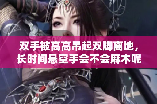 双手被高高吊起双脚离地，长时间悬空手会不会麻木呢