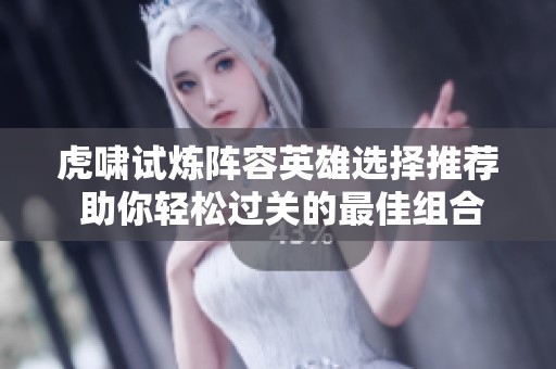 虎啸试炼阵容英雄选择推荐 助你轻松过关的最佳组合