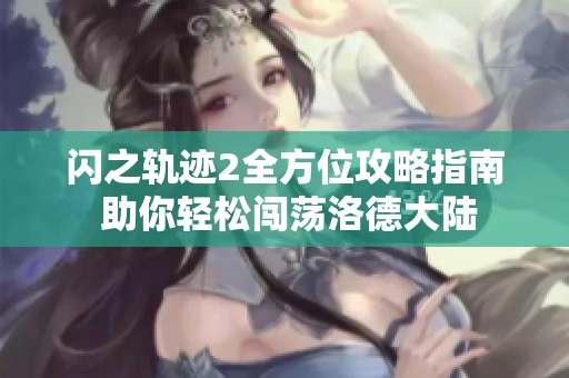 闪之轨迹2全方位攻略指南 助你轻松闯荡洛德大陆